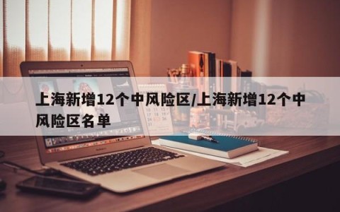 上海新增12个中风险区/上海新增12个中风险区名单