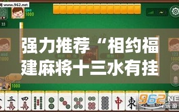 强力推荐“相约福建麻将十三水有挂吗”开挂(透视)最新辅助详细