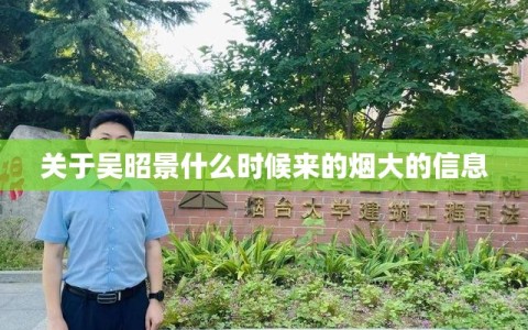 关于吴昭景什么时候来的烟大的信息
