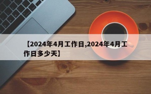 【2024年4月工作日,2024年4月工作日多少天】