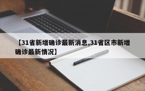 【31省新增确诊最新消息,31省区市新增确诊最新情况】