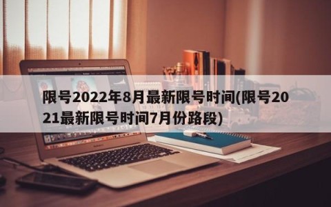 限号2022年8月最新限号时间(限号2021最新限号时间7月份路段)