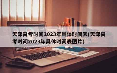 天津高考时间2023年具体时间表(天津高考时间2023年具体时间表图片)