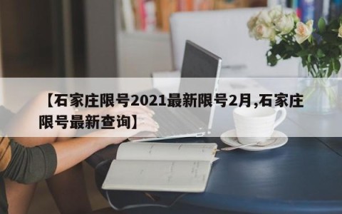 【石家庄限号2021最新限号2月,石家庄限号最新查询】