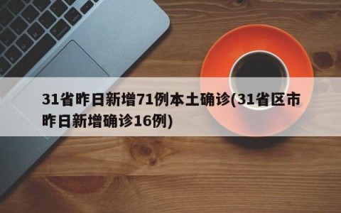 31省昨日新增71例本土确诊(31省区市昨日新增确诊16例)