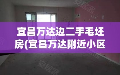 宜昌万达边二手毛坯房(宜昌万达附近小区)