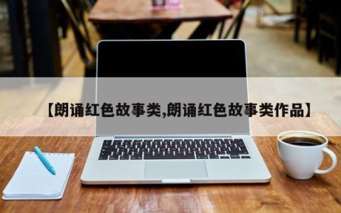 【朗诵红色故事类,朗诵红色故事类作品】
