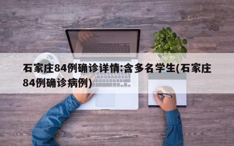 石家庄84例确诊详情:含多名学生(石家庄84例确诊病例)