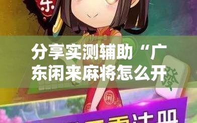 分享实测辅助“广东闲来麻将怎么开挂”2026开挂教程步骤