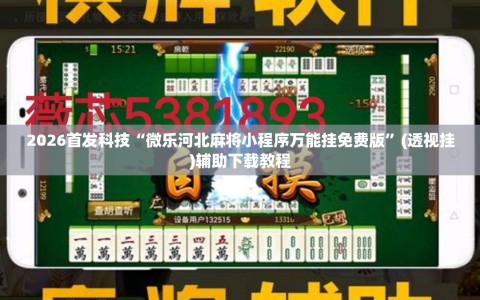 2026首发科技“微乐河北麻将小程序万能挂免费版”(透视挂)辅助下载教程