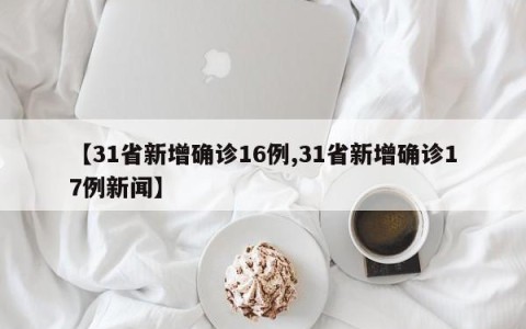 【31省新增确诊16例,31省新增确诊17例新闻】