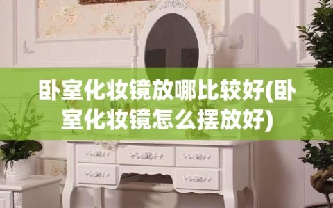 卧室化妆镜放哪比较好(卧室化妆镜怎么摆放好)
