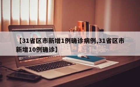 【31省区市新增1例确诊病例,31省区市新增10例确诊】