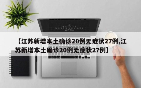 【江苏新增本土确诊20例无症状27例,江苏新增本土确诊20例无症状27例】