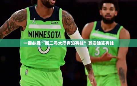 一键必胜“新二号大厅有没有挂”其实确实有挂