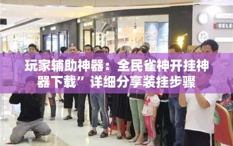 玩家辅助神器：全民雀神开挂神器下载”详细分享装挂步骤
