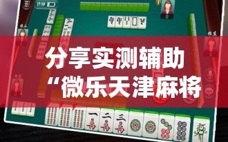 分享实测辅助“微乐天津麻将手机版必胜秘籍”原来可以开挂