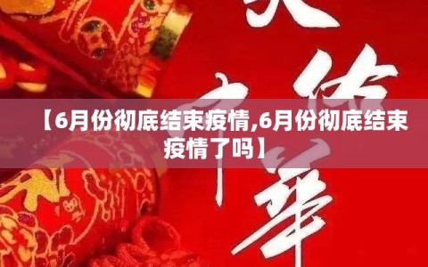 【6月份彻底结束疫情,6月份彻底结束疫情了吗】
