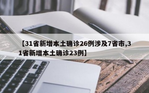 【31省新增本土确诊26例涉及7省市,31省新增本土确诊23例】