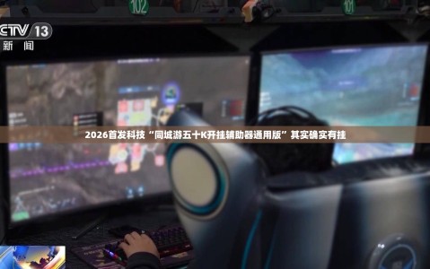 2026首发科技“同城游五十K开挂辅助器通用版”其实确实有挂