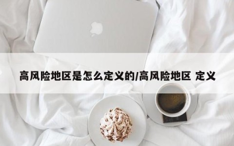 高风险地区是怎么定义的/高风险地区 定义