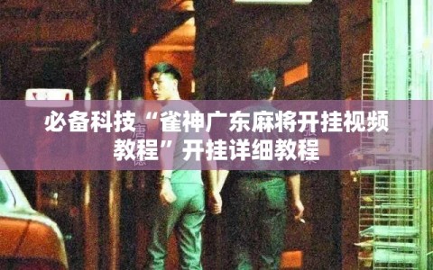 必备科技“雀神广东麻将开挂视频教程”开挂详细教程