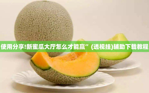 使用分享!新蜜瓜大厅怎么才能赢”(透视挂)辅助下载教程