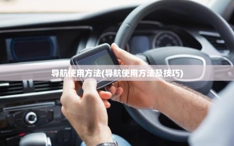 导航使用方法(导航使用方法及技巧)