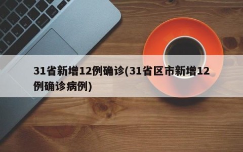 31省新增12例确诊(31省区市新增12例确诊病例)
