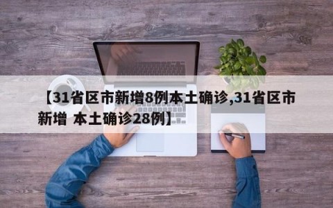 【31省区市新增8例本土确诊,31省区市新增 本土确诊28例】