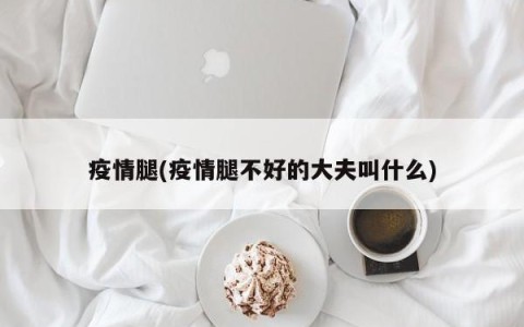 疫情腿(疫情腿不好的大夫叫什么)