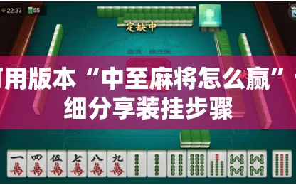 可用版本“中至麻将怎么赢”详细分享装挂步骤