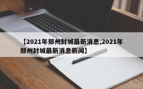 【2021年郑州封城最新消息,2021年郑州封城最新消息新闻】