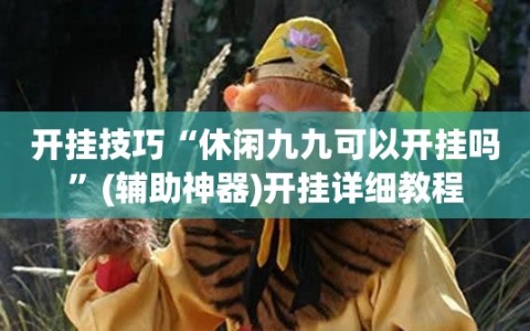 开挂技巧“休闲九九可以开挂吗”(辅助神器)开挂详细教程