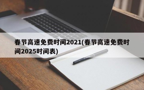 春节高速免费时间2021(春节高速免费时间2025时间表)