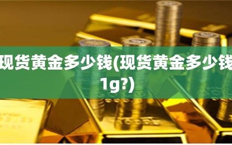 现货黄金多少钱(现货黄金多少钱1g?)
