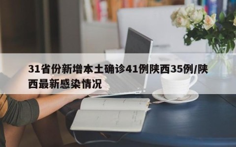 31省份新增本土确诊41例陕西35例/陕西最新感染情况