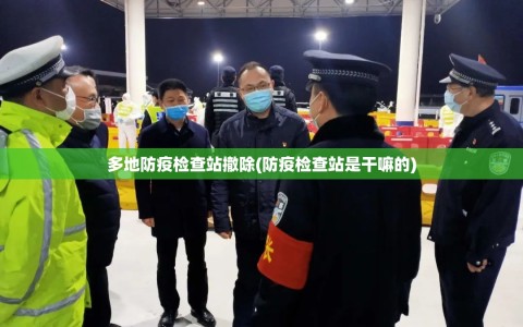 多地防疫检查站撤除(防疫检查站是干嘛的)