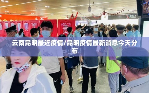 云南昆明最近疫情/昆明疫情最新消息今天分布
