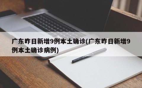 广东昨日新增9例本土确诊(广东昨日新增9例本土确诊病例)