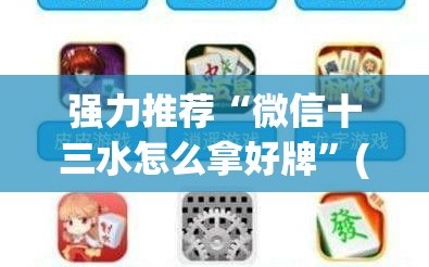 强力推荐“微信十三水怎么拿好牌”(透视挂)辅助下载教程