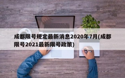 成都限号规定最新消息2020年7月(成都限号2021最新限号政策)