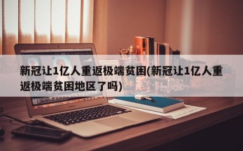 新冠让1亿人重返极端贫困(新冠让1亿人重返极端贫困地区了吗)