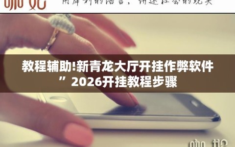 教程辅助!新青龙大厅开挂作弊软件”2026开挂教程步骤