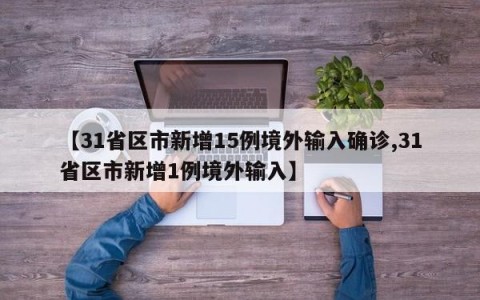【31省区市新增15例境外输入确诊,31省区市新增1例境外输入】