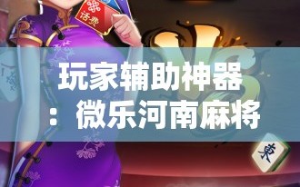 玩家辅助神器：微乐河南麻将可以开挂吗”细辅助教程分享