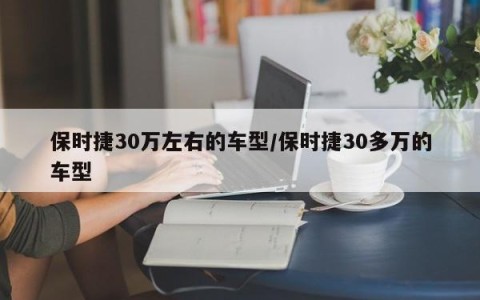 保时捷30万左右的车型/保时捷30多万的车型
