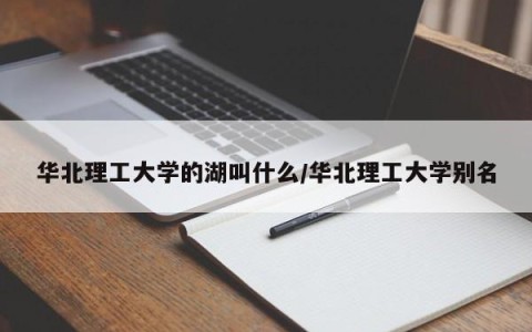 华北理工大学的湖叫什么/华北理工大学别名