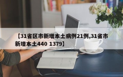 【31省区市新增本土病例21例,31省市新增本土440 1379】