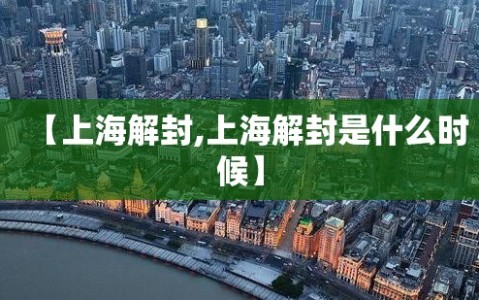 【上海解封,上海解封是什么时候】